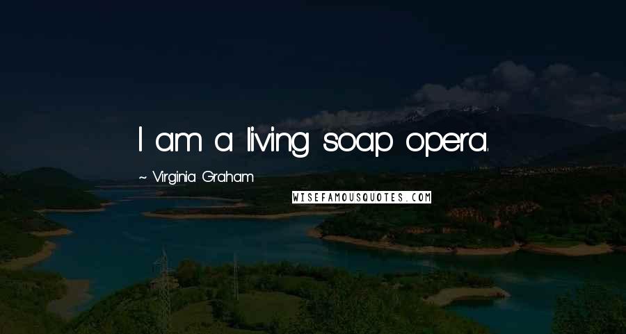 Virginia Graham Quotes: I am a living soap opera.