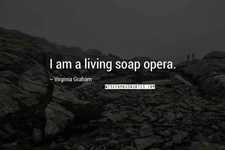 Virginia Graham Quotes: I am a living soap opera.