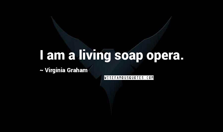 Virginia Graham Quotes: I am a living soap opera.