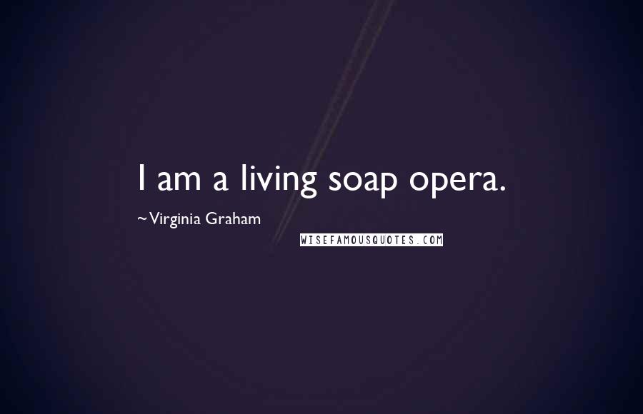 Virginia Graham Quotes: I am a living soap opera.