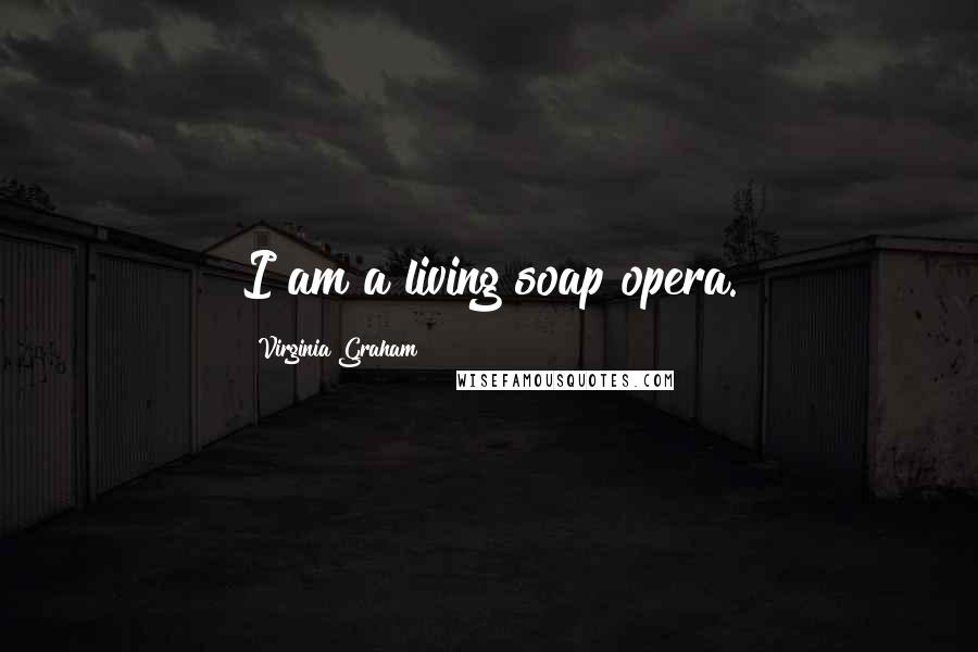 Virginia Graham Quotes: I am a living soap opera.