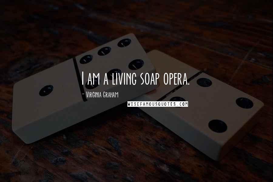 Virginia Graham Quotes: I am a living soap opera.
