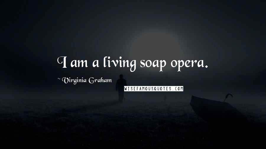 Virginia Graham Quotes: I am a living soap opera.
