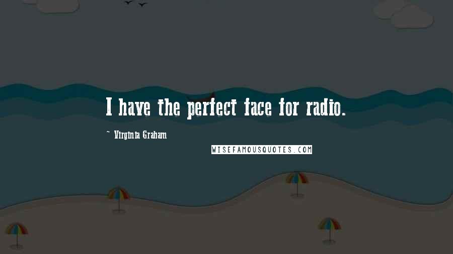 Virginia Graham Quotes: I have the perfect face for radio.