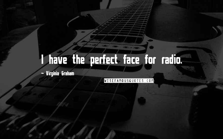 Virginia Graham Quotes: I have the perfect face for radio.