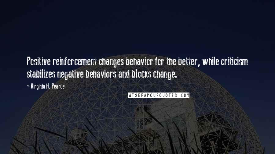 Virginia H. Pearce Quotes: Positive reinforcement changes behavior for the better, while criticism stabilizes negative behaviors and blocks change.