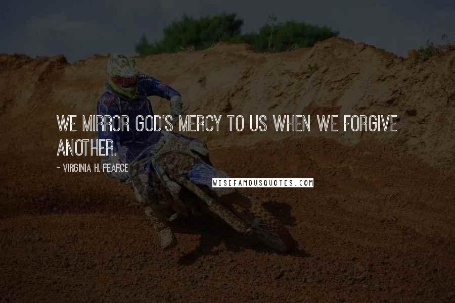 Virginia H. Pearce Quotes: We mirror God's mercy to us when we forgive another.