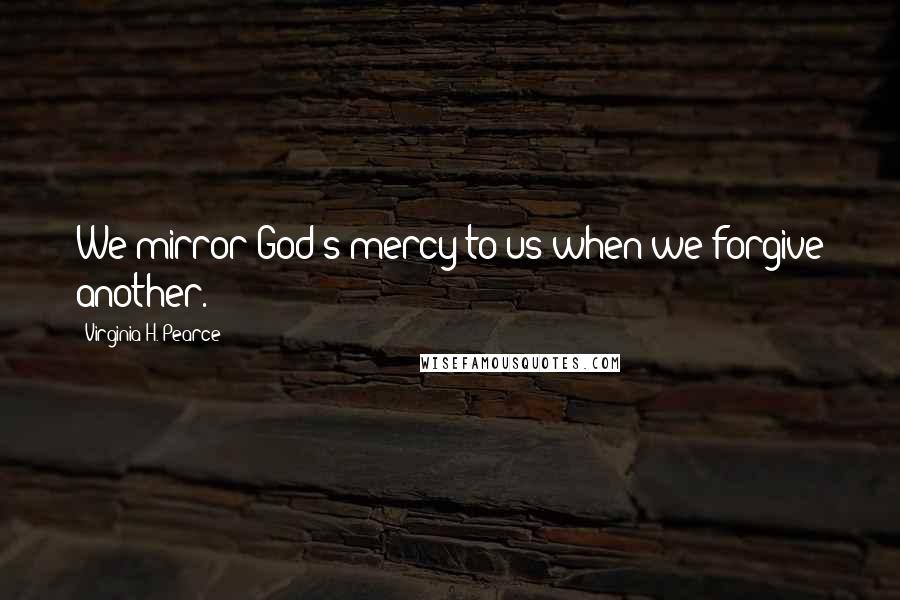 Virginia H. Pearce Quotes: We mirror God's mercy to us when we forgive another.