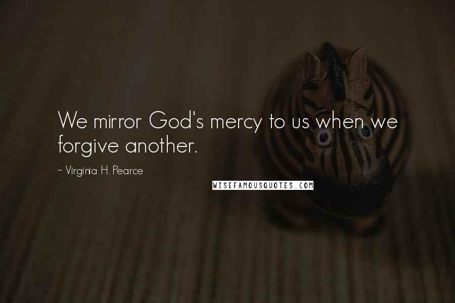 Virginia H. Pearce Quotes: We mirror God's mercy to us when we forgive another.