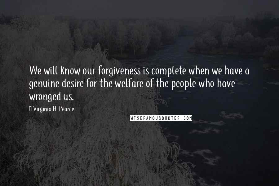 Virginia H. Pearce Quotes: We will know our forgiveness is complete when we have a genuine desire for the welfare of the people who have wronged us.