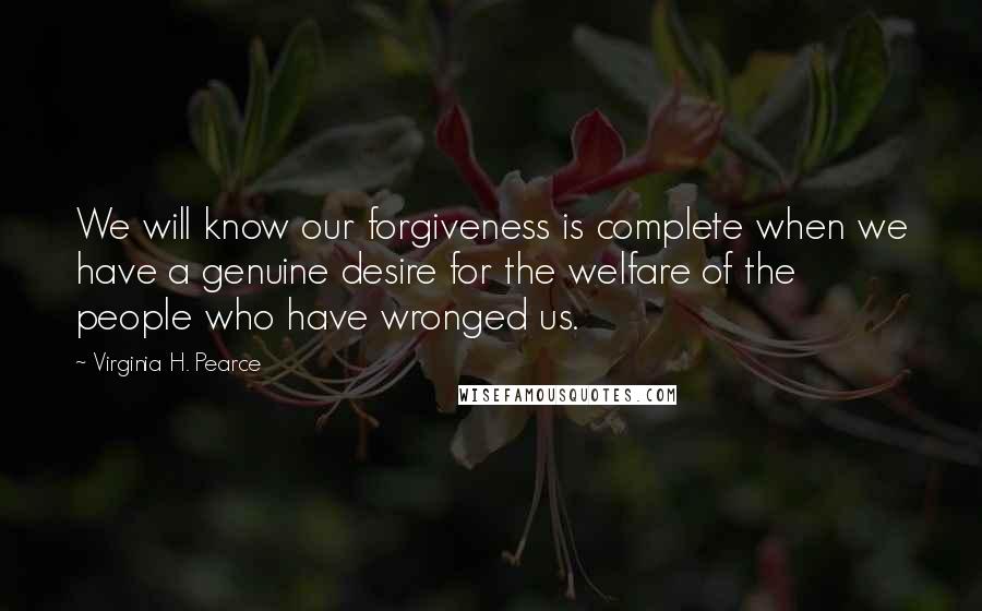 Virginia H. Pearce Quotes: We will know our forgiveness is complete when we have a genuine desire for the welfare of the people who have wronged us.