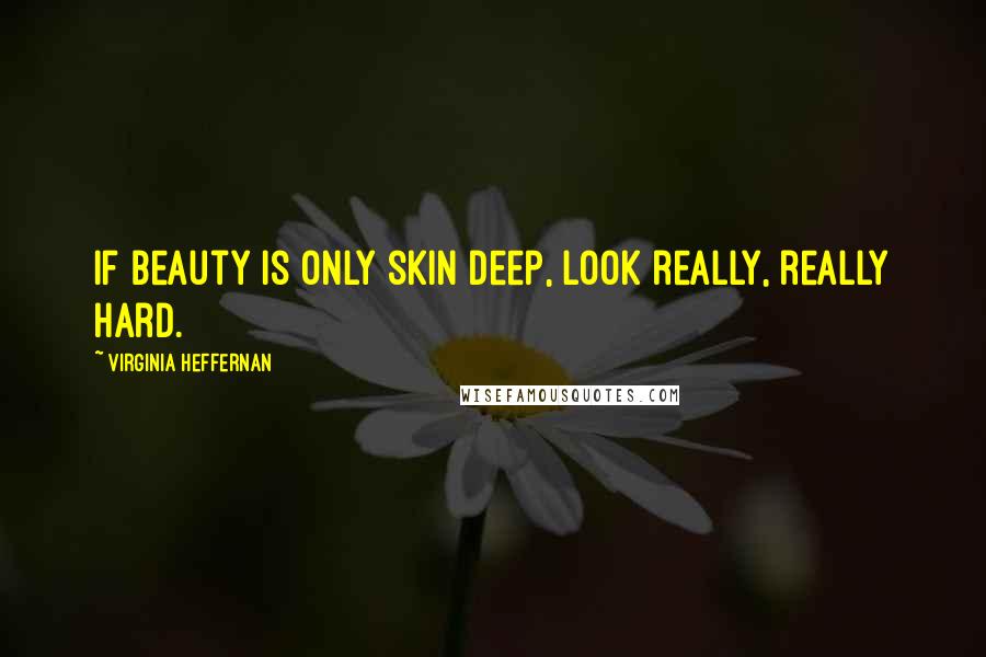 Virginia Heffernan Quotes: If beauty is only skin deep, look really, really hard.