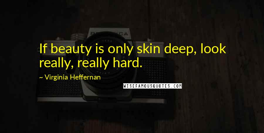 Virginia Heffernan Quotes: If beauty is only skin deep, look really, really hard.