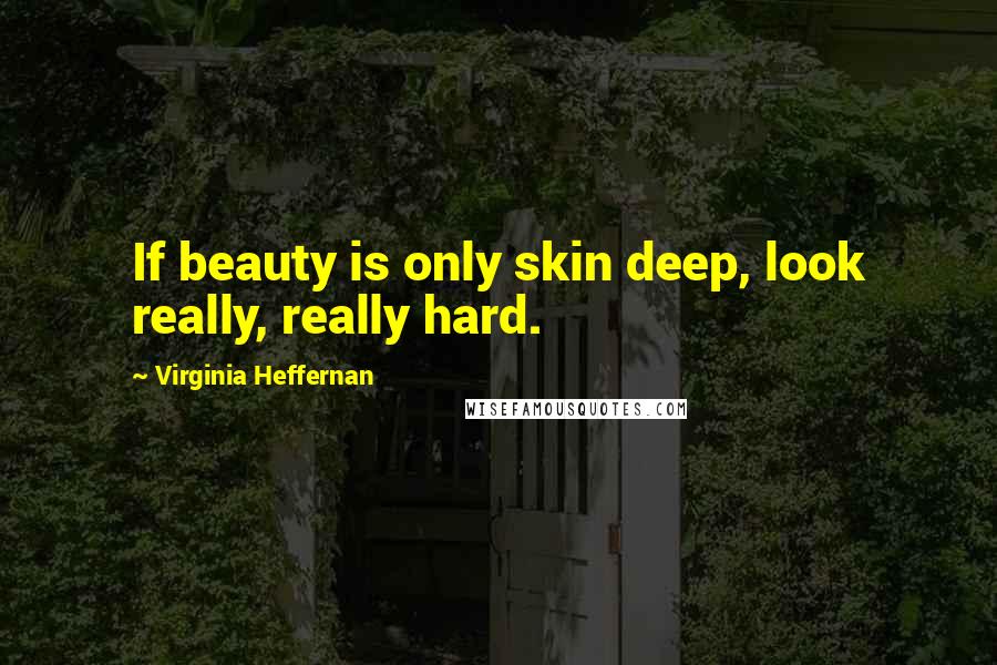 Virginia Heffernan Quotes: If beauty is only skin deep, look really, really hard.