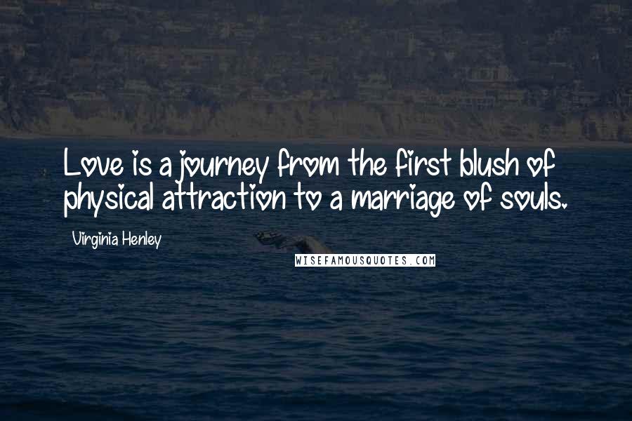 Virginia Henley Quotes: Love is a journey from the first blush of physical attraction to a marriage of souls.