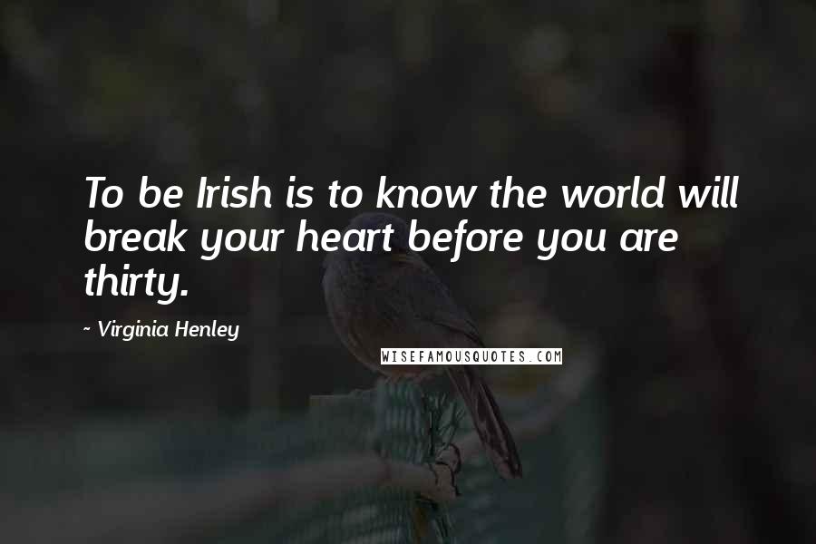 Virginia Henley Quotes: To be Irish is to know the world will break your heart before you are thirty.