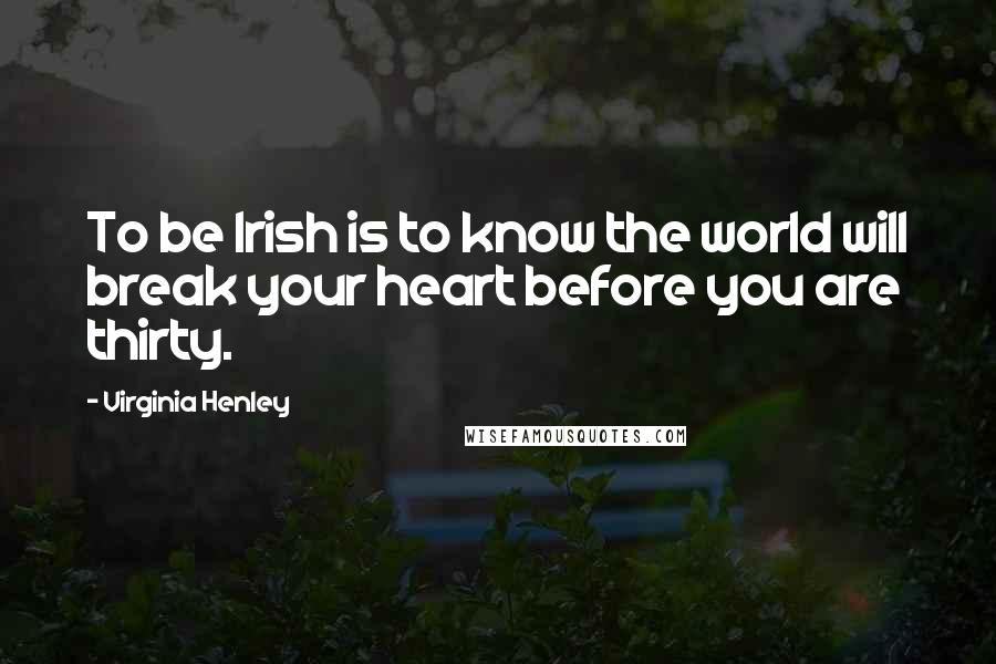 Virginia Henley Quotes: To be Irish is to know the world will break your heart before you are thirty.