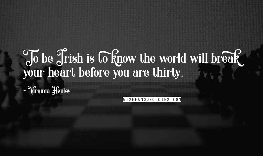 Virginia Henley Quotes: To be Irish is to know the world will break your heart before you are thirty.