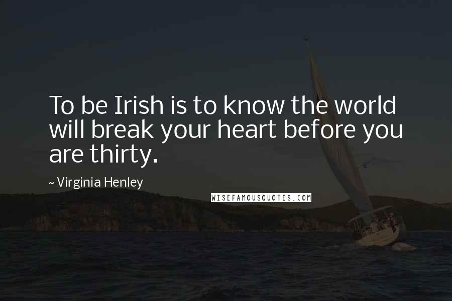 Virginia Henley Quotes: To be Irish is to know the world will break your heart before you are thirty.