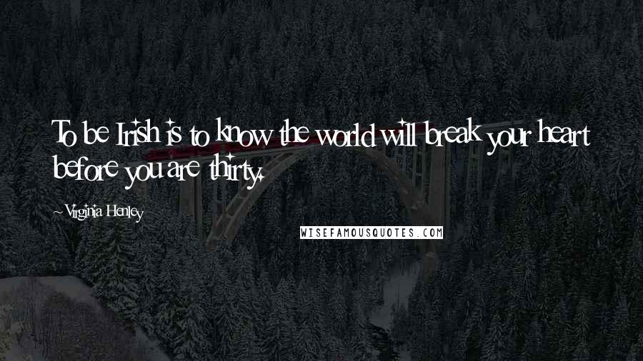 Virginia Henley Quotes: To be Irish is to know the world will break your heart before you are thirty.