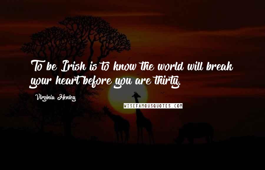 Virginia Henley Quotes: To be Irish is to know the world will break your heart before you are thirty.