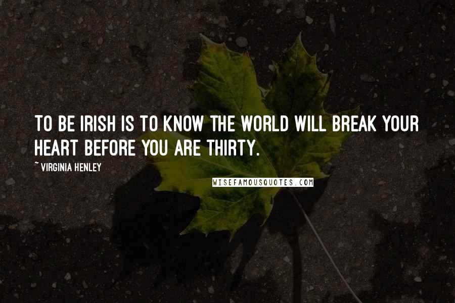 Virginia Henley Quotes: To be Irish is to know the world will break your heart before you are thirty.