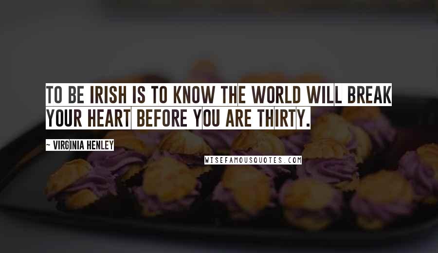 Virginia Henley Quotes: To be Irish is to know the world will break your heart before you are thirty.