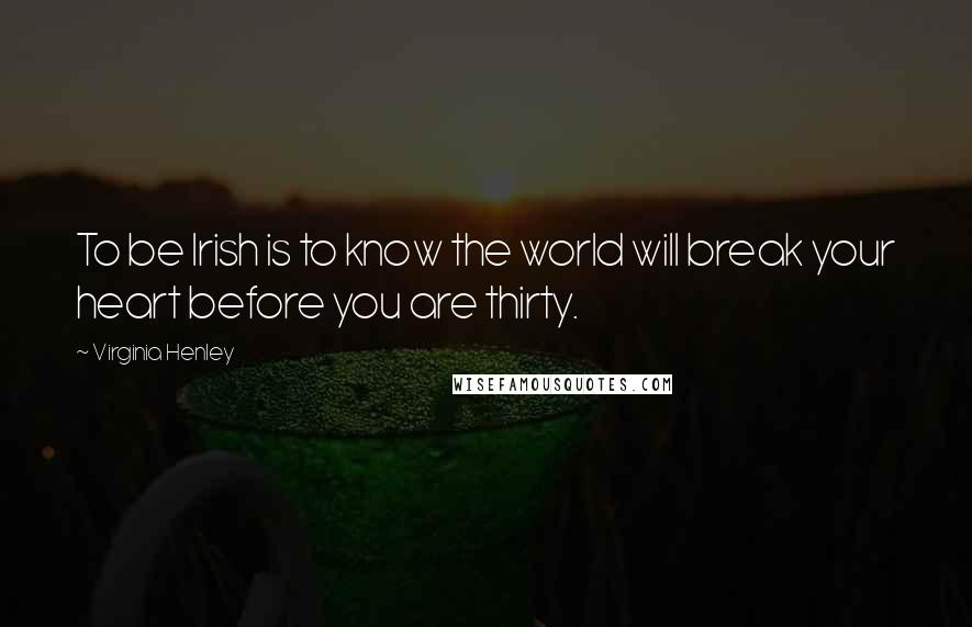 Virginia Henley Quotes: To be Irish is to know the world will break your heart before you are thirty.