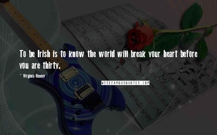 Virginia Henley Quotes: To be Irish is to know the world will break your heart before you are thirty.