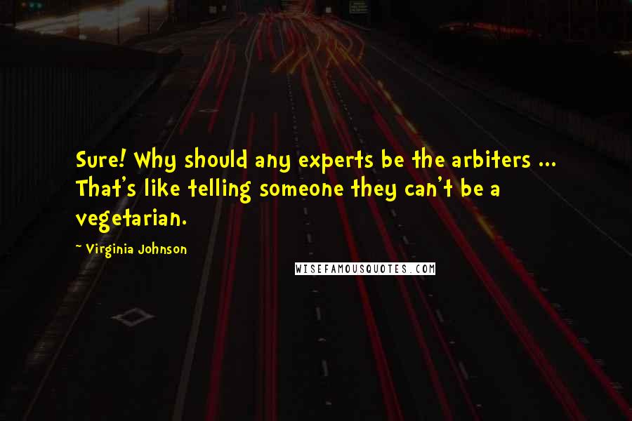 Virginia Johnson Quotes: Sure! Why should any experts be the arbiters ... That's like telling someone they can't be a vegetarian.