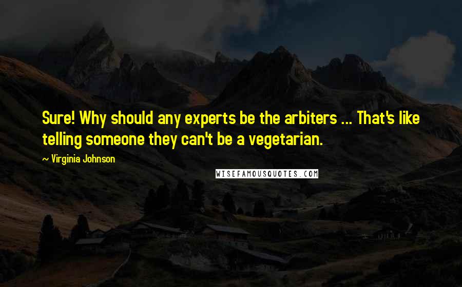 Virginia Johnson Quotes: Sure! Why should any experts be the arbiters ... That's like telling someone they can't be a vegetarian.