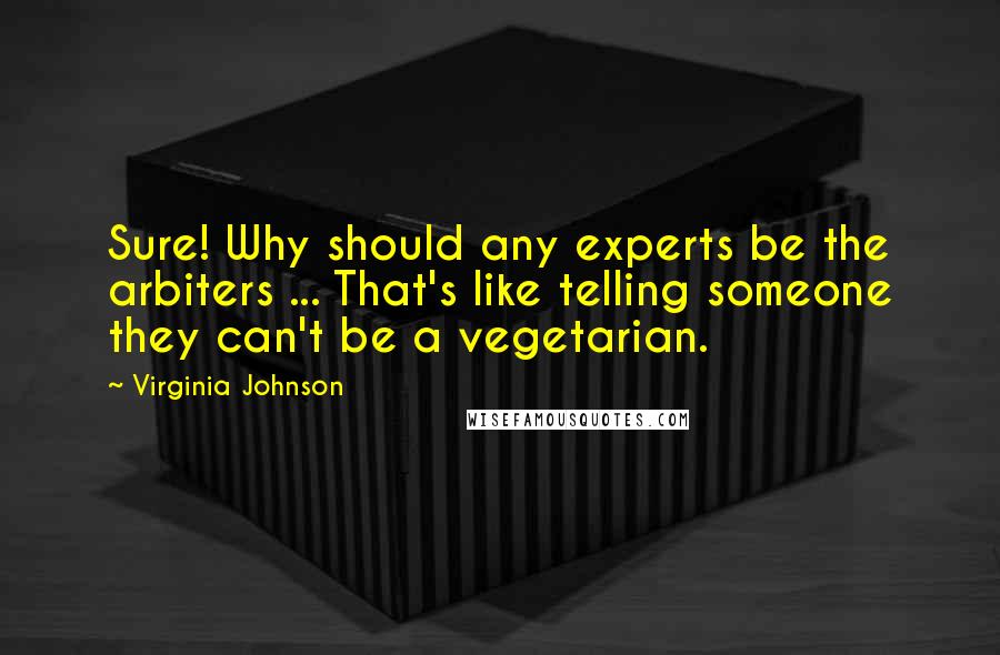 Virginia Johnson Quotes: Sure! Why should any experts be the arbiters ... That's like telling someone they can't be a vegetarian.