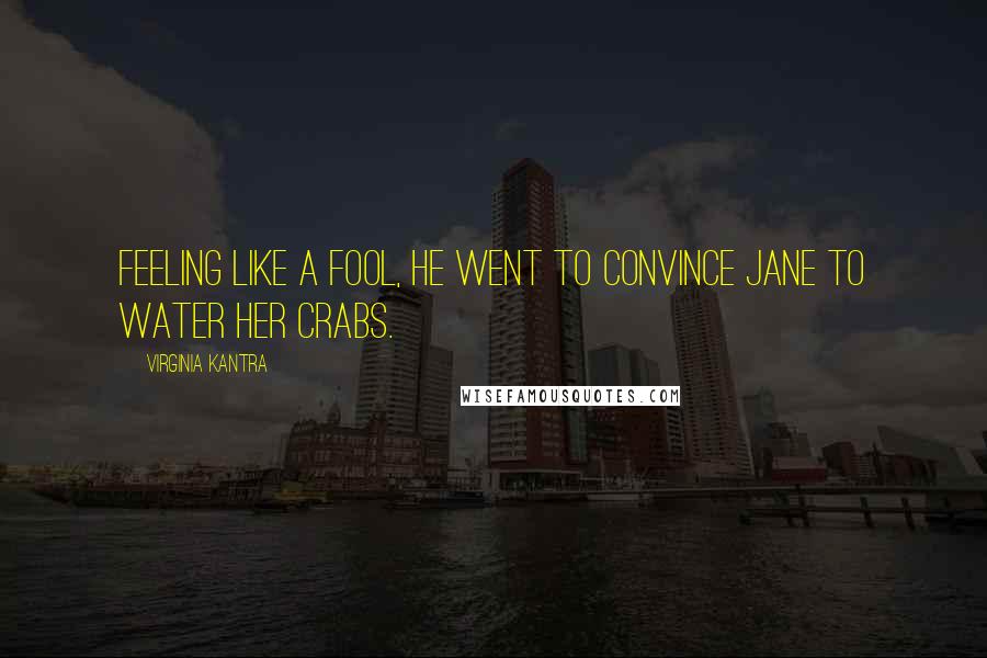 Virginia Kantra Quotes: Feeling like a fool, he went to convince Jane to water her crabs.