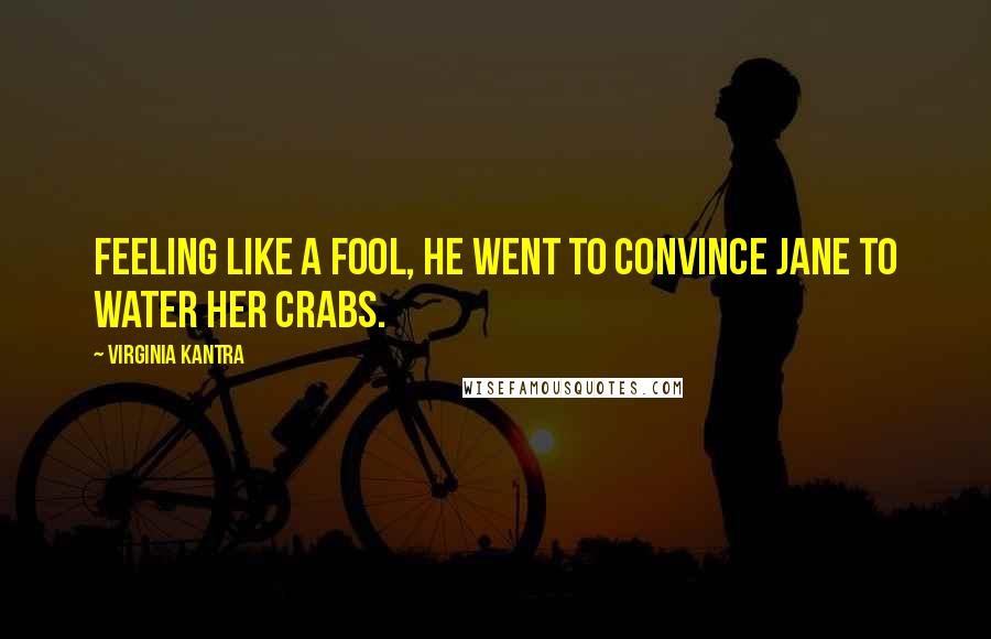 Virginia Kantra Quotes: Feeling like a fool, he went to convince Jane to water her crabs.