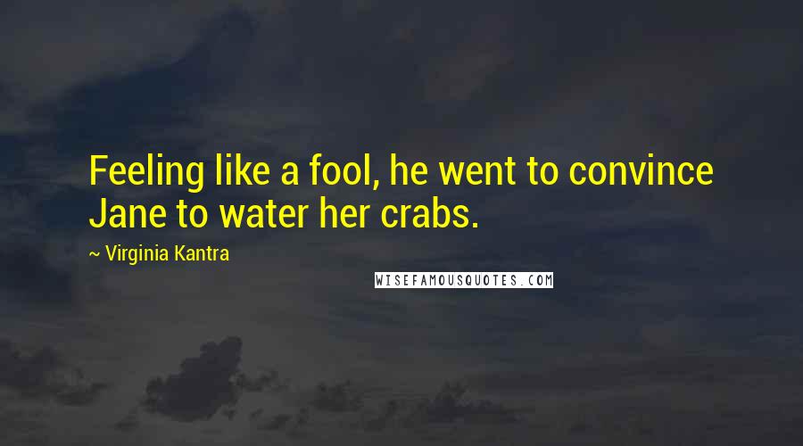 Virginia Kantra Quotes: Feeling like a fool, he went to convince Jane to water her crabs.