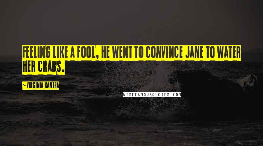 Virginia Kantra Quotes: Feeling like a fool, he went to convince Jane to water her crabs.