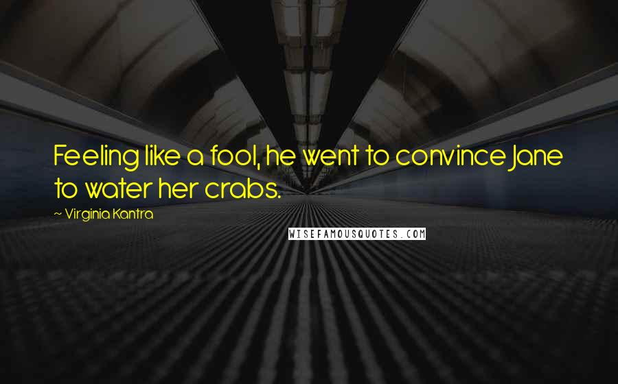 Virginia Kantra Quotes: Feeling like a fool, he went to convince Jane to water her crabs.