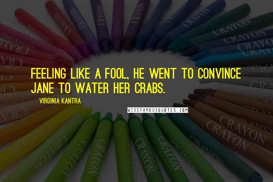 Virginia Kantra Quotes: Feeling like a fool, he went to convince Jane to water her crabs.