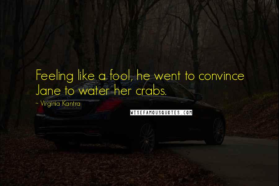 Virginia Kantra Quotes: Feeling like a fool, he went to convince Jane to water her crabs.