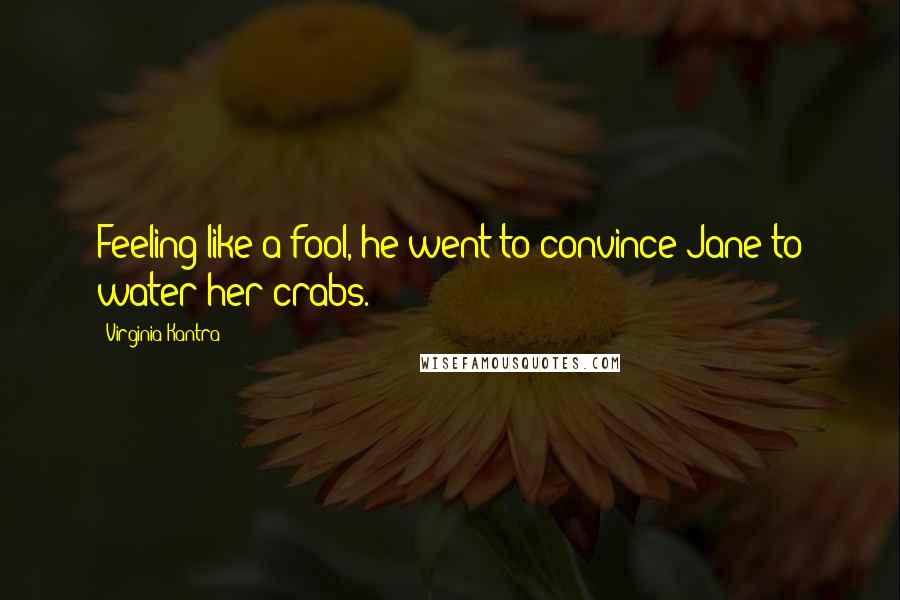 Virginia Kantra Quotes: Feeling like a fool, he went to convince Jane to water her crabs.