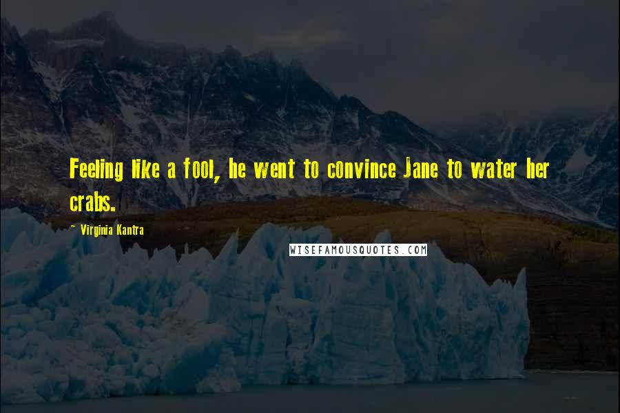 Virginia Kantra Quotes: Feeling like a fool, he went to convince Jane to water her crabs.