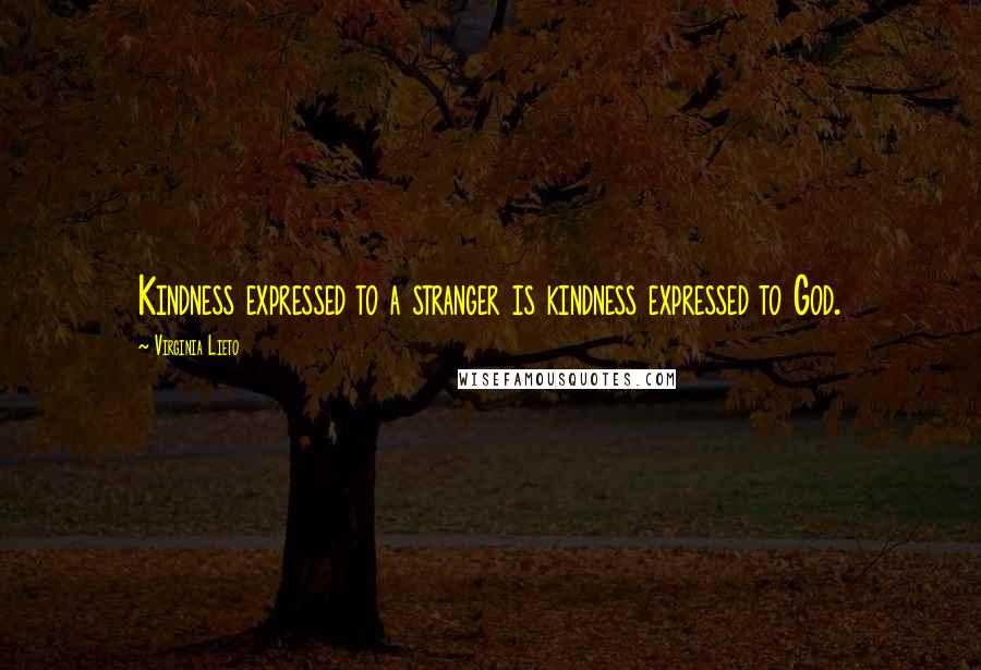 Virginia Lieto Quotes: Kindness expressed to a stranger is kindness expressed to God.