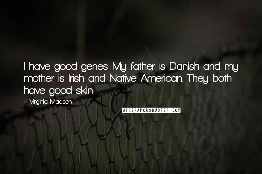 Virginia Madsen Quotes: I have good genes. My father is Danish and my mother is Irish and Native American. They both have good skin.