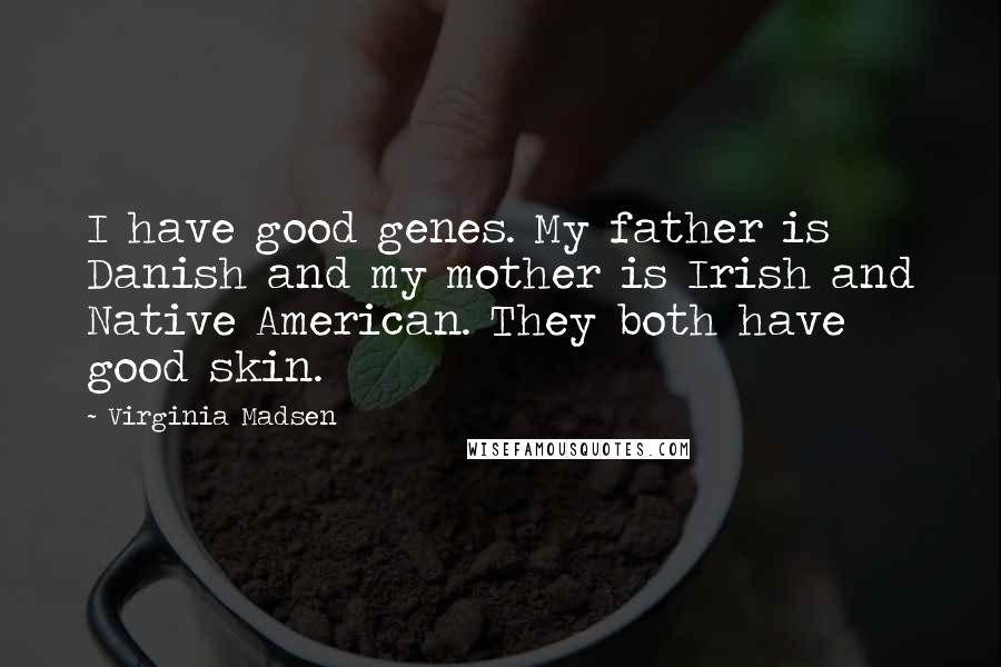 Virginia Madsen Quotes: I have good genes. My father is Danish and my mother is Irish and Native American. They both have good skin.