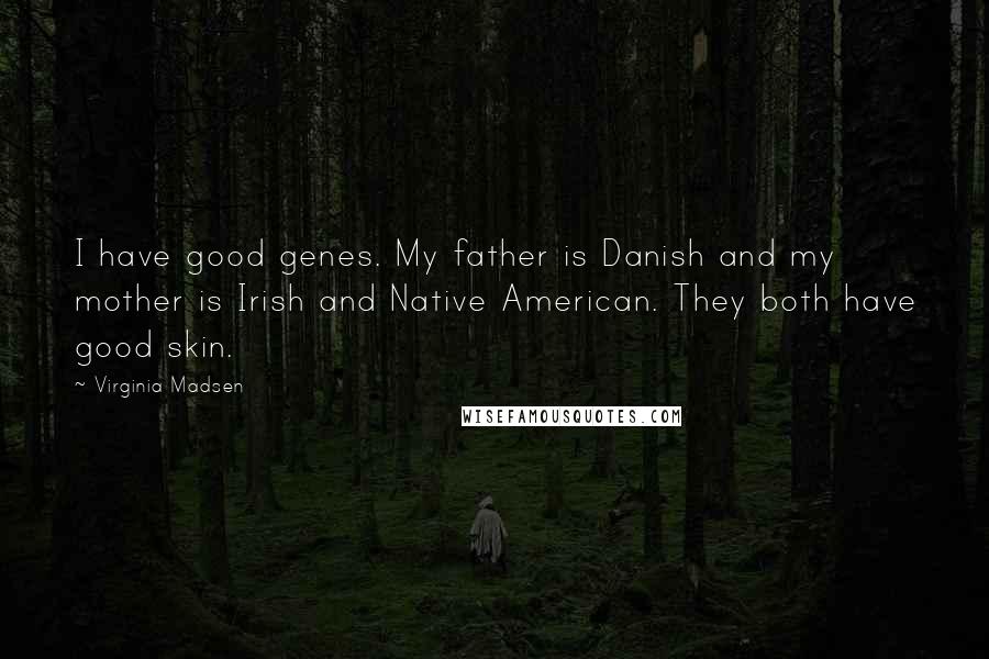 Virginia Madsen Quotes: I have good genes. My father is Danish and my mother is Irish and Native American. They both have good skin.