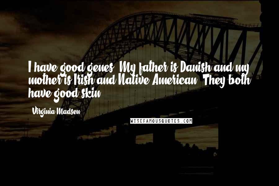 Virginia Madsen Quotes: I have good genes. My father is Danish and my mother is Irish and Native American. They both have good skin.