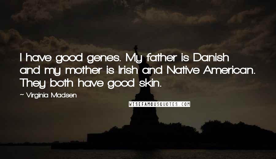 Virginia Madsen Quotes: I have good genes. My father is Danish and my mother is Irish and Native American. They both have good skin.