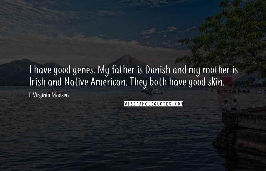 Virginia Madsen Quotes: I have good genes. My father is Danish and my mother is Irish and Native American. They both have good skin.