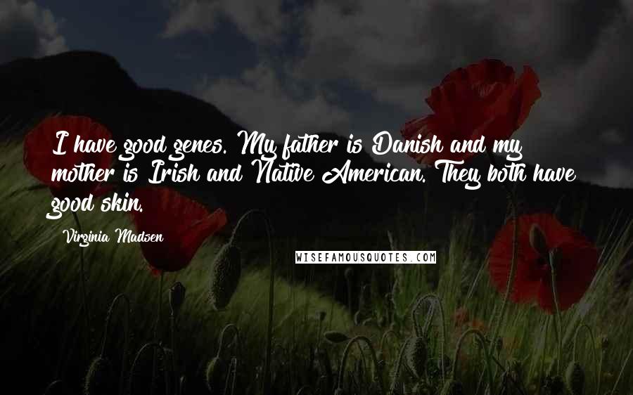 Virginia Madsen Quotes: I have good genes. My father is Danish and my mother is Irish and Native American. They both have good skin.