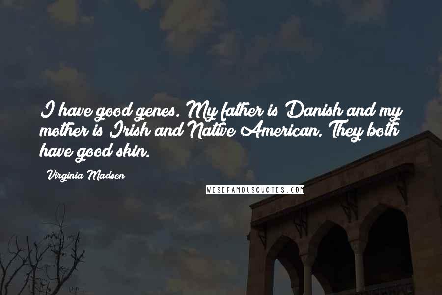 Virginia Madsen Quotes: I have good genes. My father is Danish and my mother is Irish and Native American. They both have good skin.